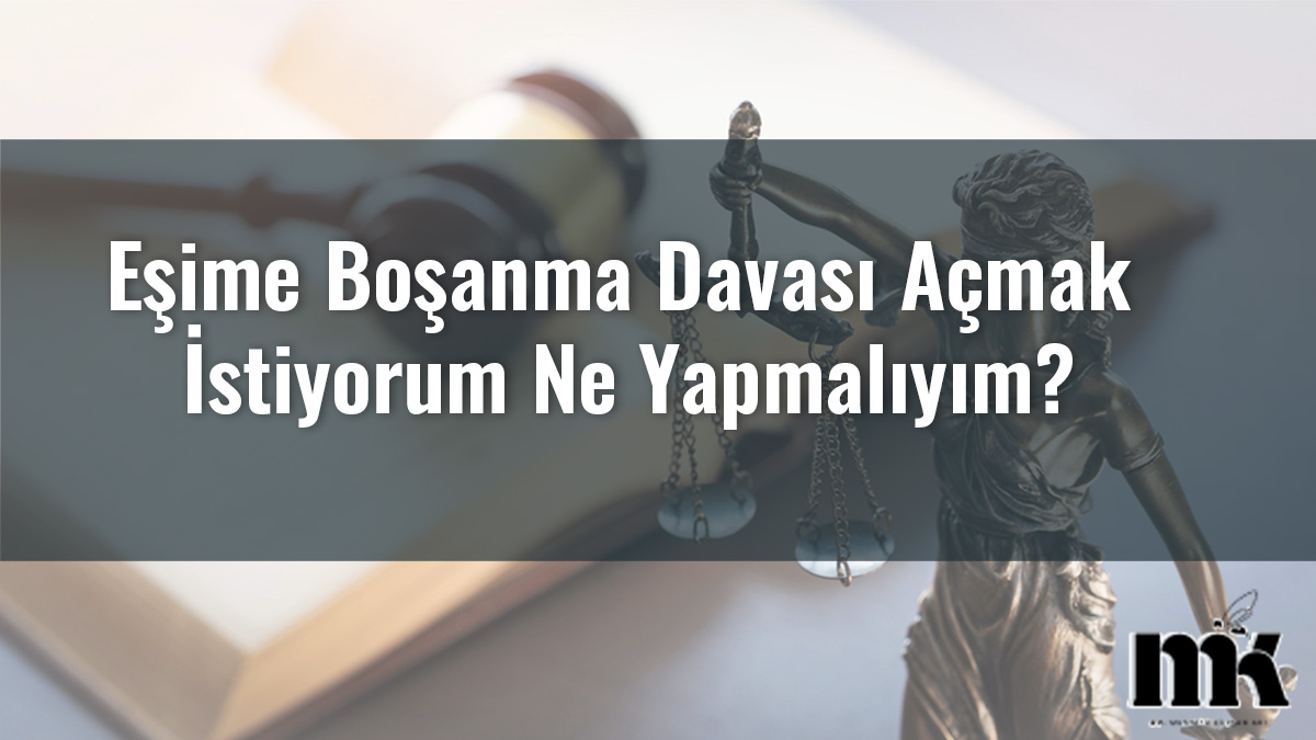 Eşime Boşanma Davası Açmak İstiyorum Ne Yapmalıyım?