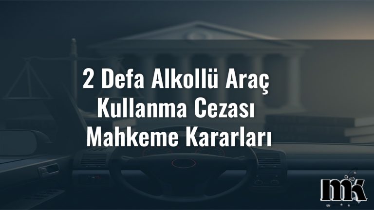 2 Defa Alkollü Araç Kullanma Cezası Mahkeme Kararları