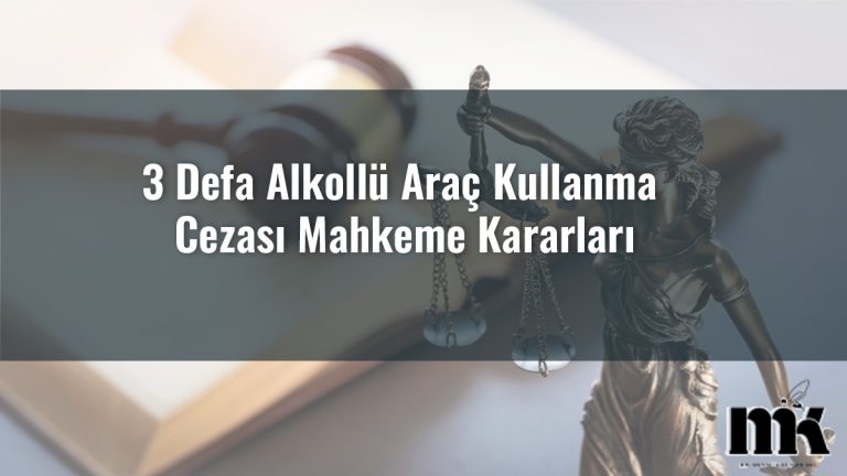 3 Defa Alkollü Araç Kullanma Cezası Mahkeme Kararları